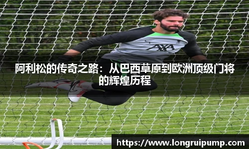 阿利松的传奇之路：从巴西草原到欧洲顶级门将的辉煌历程