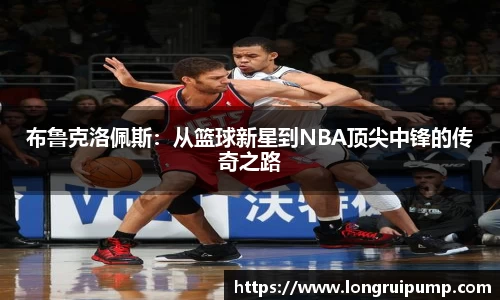 布鲁克洛佩斯：从篮球新星到NBA顶尖中锋的传奇之路