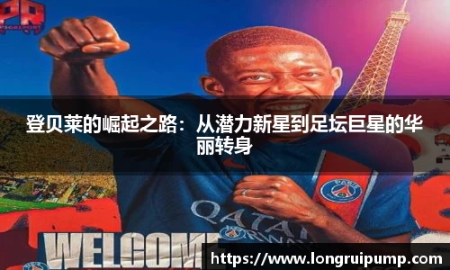登贝莱的崛起之路：从潜力新星到足坛巨星的华丽转身