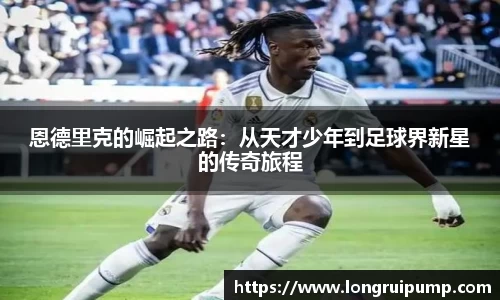 恩德里克的崛起之路：从天才少年到足球界新星的传奇旅程
