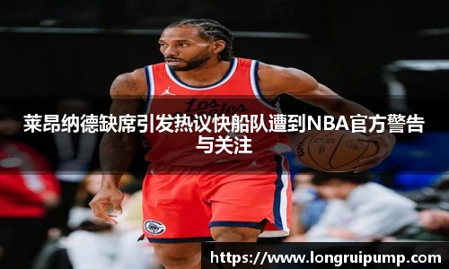 莱昂纳德缺席引发热议快船队遭到NBA官方警告与关注