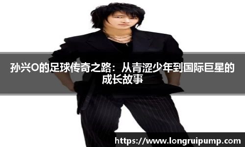 孙兴O的足球传奇之路：从青涩少年到国际巨星的成长故事