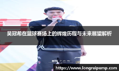 吴冠希在篮球赛场上的辉煌历程与未来展望解析
